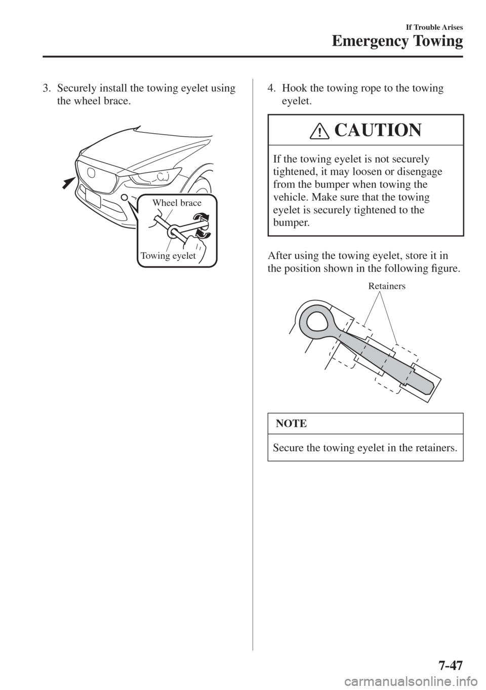 MAZDA MODEL CX-3 2017  Owners Manual - RHD (UK, Australia) (in English) 7–47
If Trouble Arises
Emergency Towing
   3.   Securely install the towing eyelet using 
the wheel brace.
   
 
Wheel brace
Towing eyelet
    4.   Hook the towing rope to the towing 
eyelet.
 CAUTI