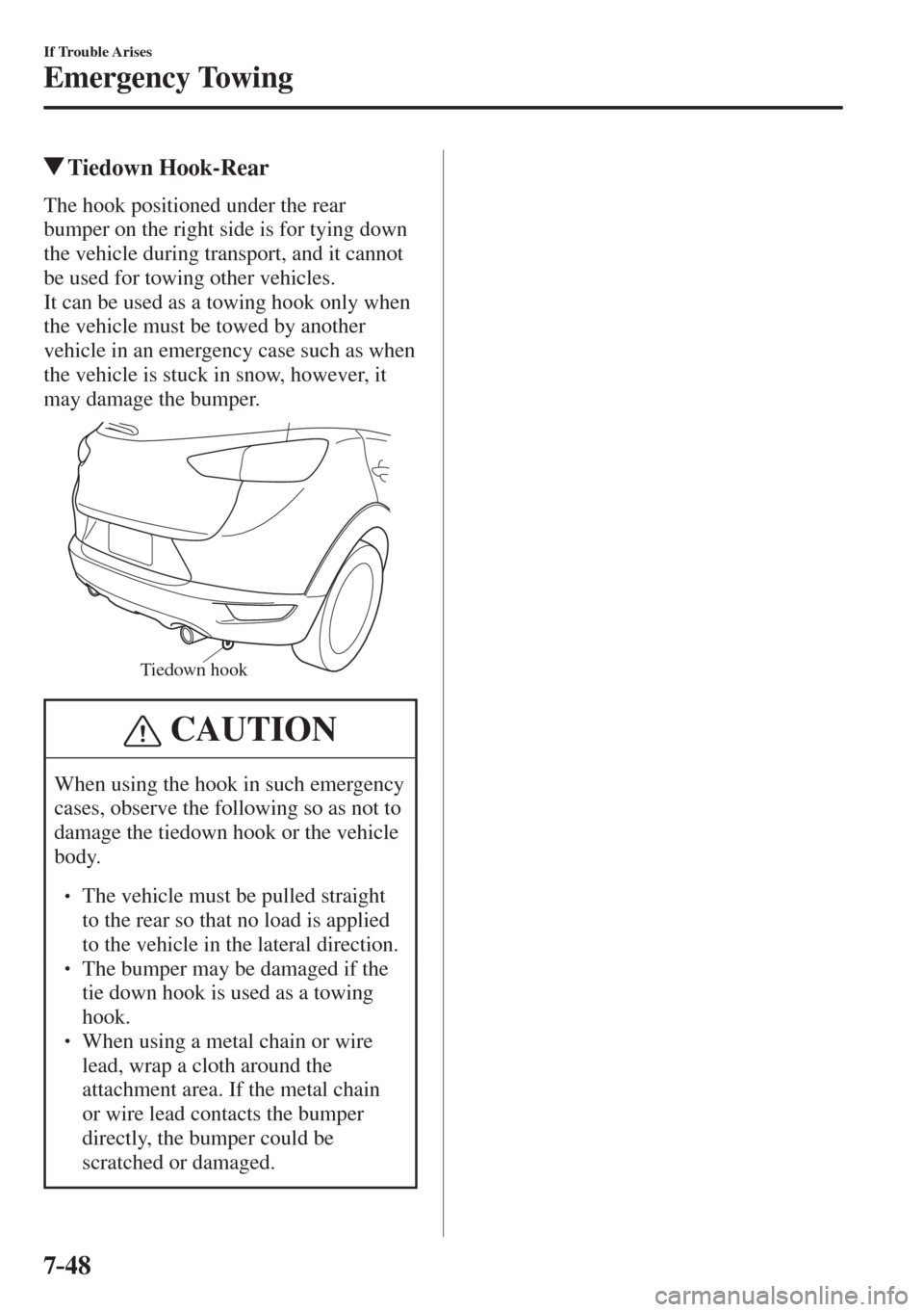 MAZDA MODEL CX-3 2017  Owners Manual - RHD (UK, Australia) (in English) 7–48
If Trouble Arises
Emergency Towing
          Tiedown  Hook-Rear
    The hook positioned under the rear 
bumper on the right side is for tying down 
the vehicle during transport, and it cannot 
