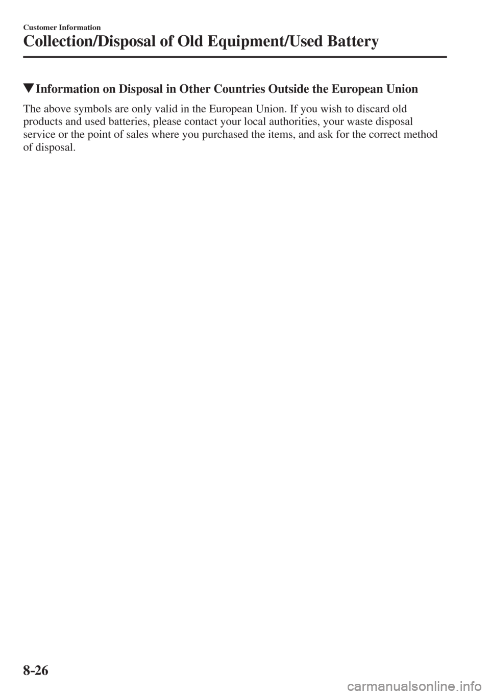 MAZDA MODEL CX-3 2017  Owners Manual - RHD (UK, Australia) (in English) 8–26
Customer Information
Collection/Disposal of Old Equipment/Used Battery
          Information on Disposal in Other Countries Outside the European Union
    The above symbols are only valid in th