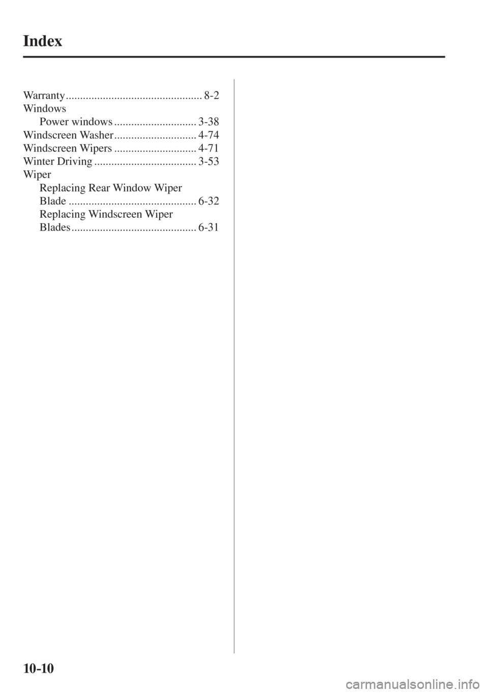 MAZDA MODEL CX-3 2017 Owners Manual - RHD (UK, Australia) (in English) 10–10
Index
Warranty ................................................ 8-2
Windows
Power windows ............................. 3-38
Windscreen Washer ............................. 4-74
MAZDA MODEL CX-3 2017 Owners Manual - RHD (UK, Australia) (in English) 10–10
Index
Warranty ................................................ 8-2
Windows
Power windows ............................. 3-38
Windscreen Washer ............................. 4-74