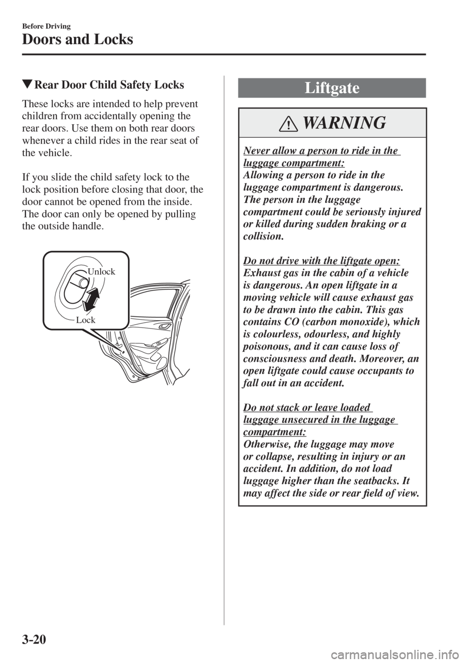 MAZDA MODEL CX-3 2017   - RHD (UK, Australia) (in English) Owners Manual 3–20
Before Driving
Doors and Locks
          Rear Door Child Safety Locks
              These  locks  are  intended  to  help  prevent 
children from accidentally opening the 
rear doors. Use them 