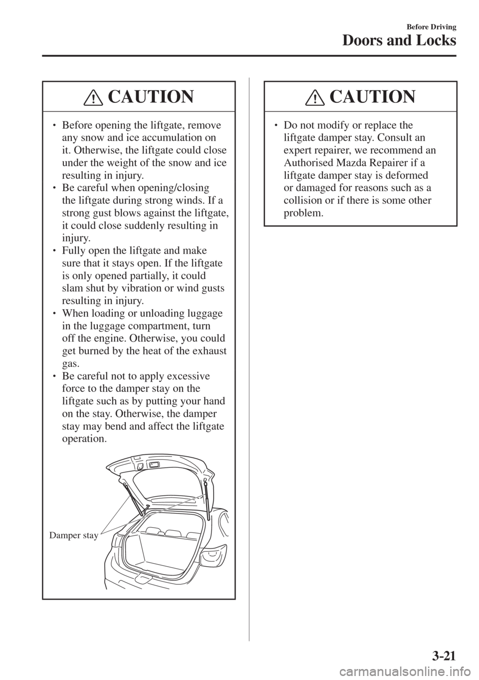MAZDA MODEL CX-3 2017   - RHD (UK, Australia) (in English) Owners Manual 3–21
Before Driving
Doors and Locks
 CAUTION
� � ��  Before opening the liftgate, remove 
any snow and ice accumulation on 
it. Otherwise, the liftgate could close 
under the weight of the snow a