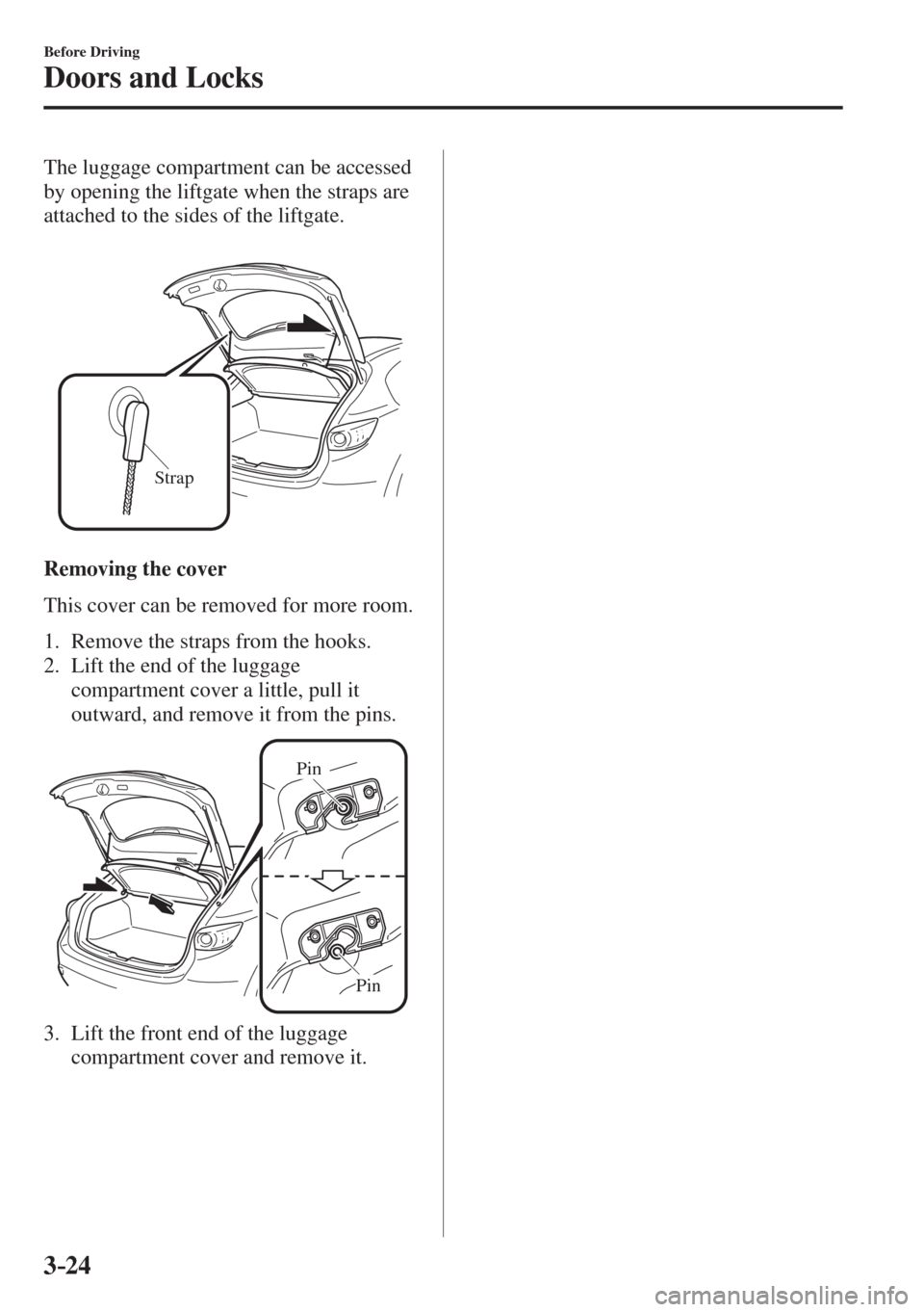 MAZDA MODEL CX-3 2017   - RHD (UK, Australia) (in English) Owners Manual 3–24
Before Driving
Doors and Locks
  The luggage compartment can be accessed 
by opening the liftgate when the straps are 
attached to the sides of the liftgate.
  
 
Strap
 
  Removing  the  cover