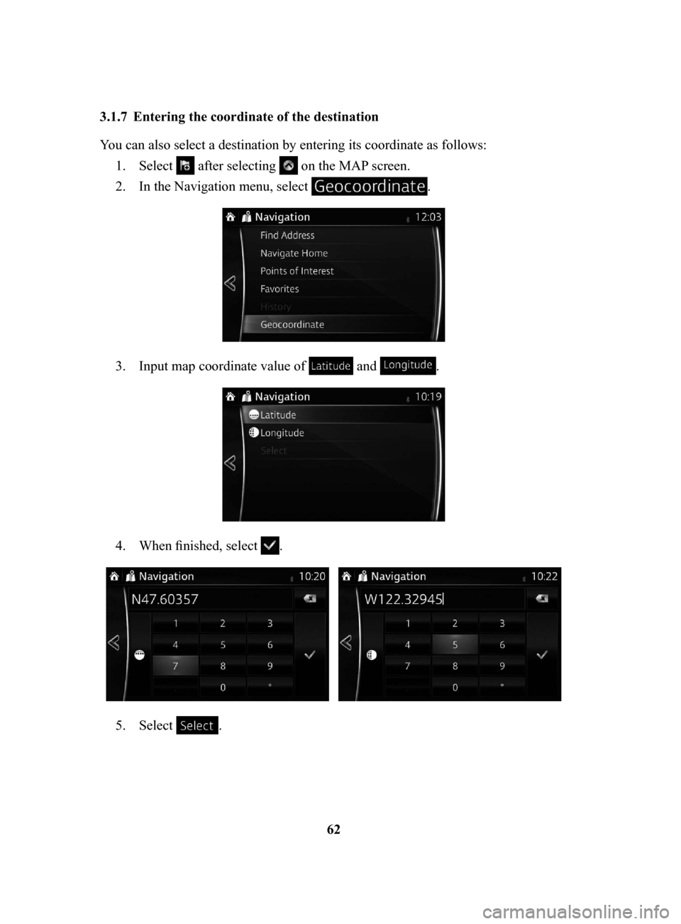 MAZDA MODEL CX-3 2017  Navigation Manual (in English) 62
3.1.7	 Entering
	the	coordinate	of	the	destination	
You can also select a destination by entering its coordinate as follows:
1.
 Select  after selecting  on the MAP screen.
2.
 In the Navigation me