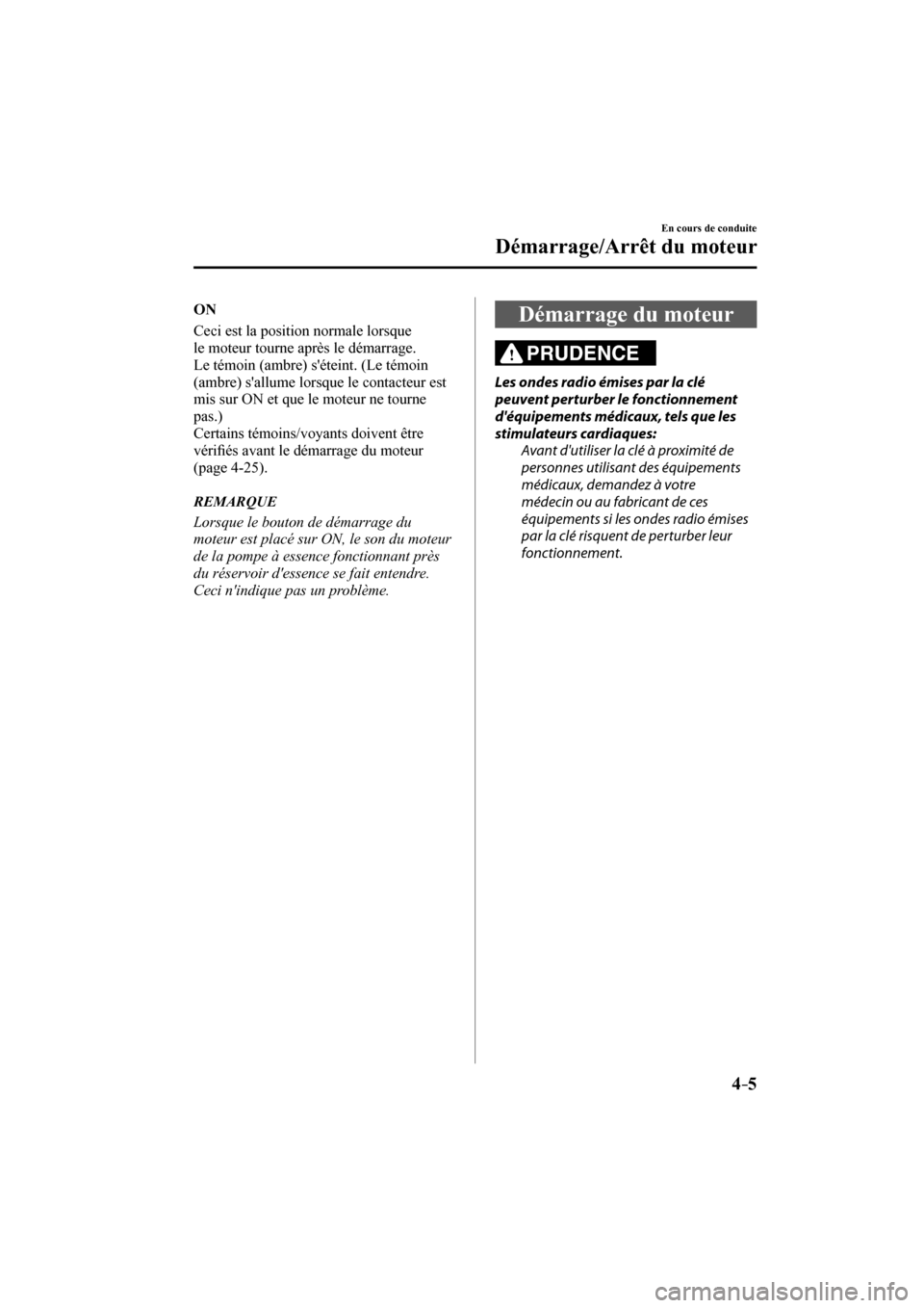 MAZDA MODEL CX-3 2017  Manuel du propriétaire (in French) 4–5
En cours de conduite
Démarrage/Arrêt du moteur
   O N  
    Ceci est la position normale lorsque 
le moteur tourne après le démarrage. 
Le témoin (ambre) séteint. (Le témoin 
(ambre) sa