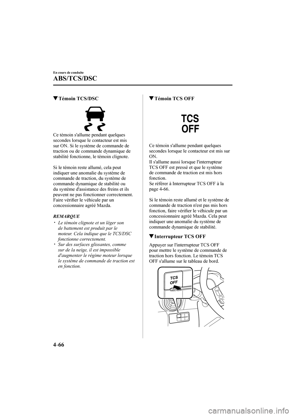 MAZDA MODEL CX-3 2017  Manuel du propriétaire (in French) 4–66
En cours de conduite
ABS/TCS/DSC
         Témoin  TCS/DSC
            
  Ce témoin sallume pendant quelques 
secondes lorsque le contacteur est mis 
sur ON. Si le système de commande de 
tr