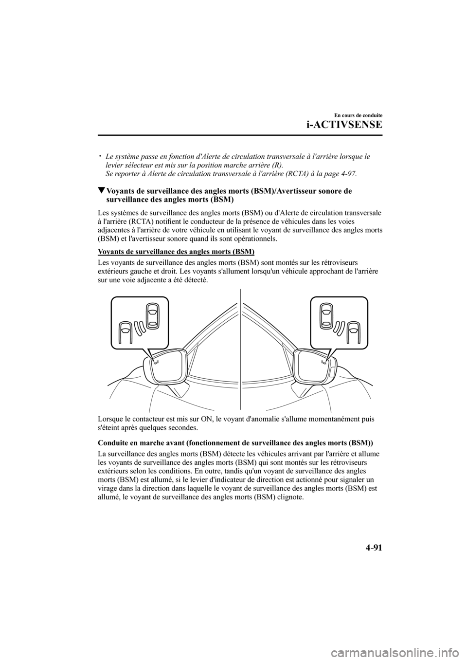 MAZDA MODEL CX-3 2017  Manuel du propriétaire (in French) 4–91
En cours de conduite
i-ACTIVSENSE
� �
�
�
�y��  Le système passe en fonction dAlerte de circulation transversale à larrière lorsque le 
levier sélecteur est mis sur la position marc