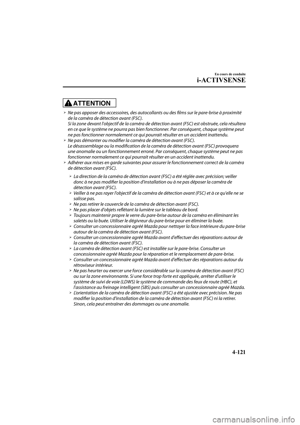 MAZDA MODEL CX-3 2017  Manuel du propriétaire (in French) 4–121
En cours de conduite
i-ACTIVSENSE
  ATTENTION 
� �
�
�
�¾��  Ne pas apposer des accessoires, des autocollants ou des fi  lms sur le pare-brise à proximité 
de la caméra de détection