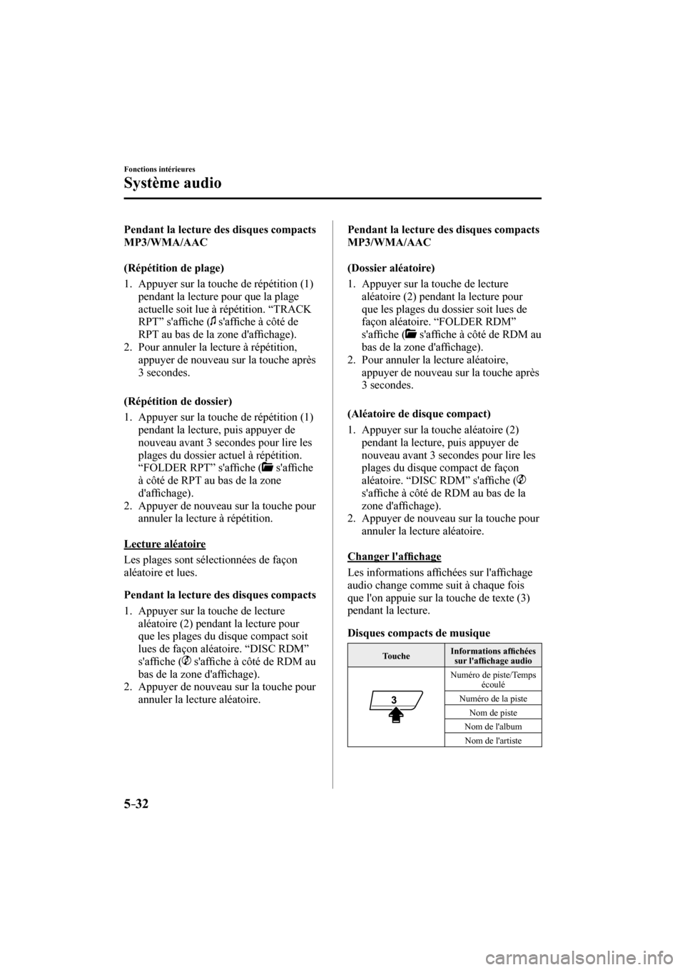 MAZDA MODEL CX-3 2017  Manuel du propriétaire (in French) 5–32
Fonctions intérieures
Système audio
  Pendant la lecture des disques compacts 
MP3/WMA/AAC
    (Répétition  de  plage)
     1.   Appuyer  sur  la  touche  de  répétition  ( 1 ) 
pendant l