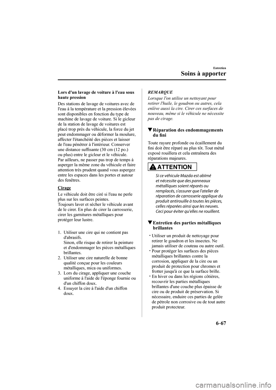 MAZDA MODEL CX-3 2017  Manuel du propriétaire (in French) 6–67
Entretien
Soins à apporter
  Lors dun lavage de voiture à leau sous 
haute pression
    Des stations de lavage de voitures avec de 
leau à la température et la pression élevées 
sont d