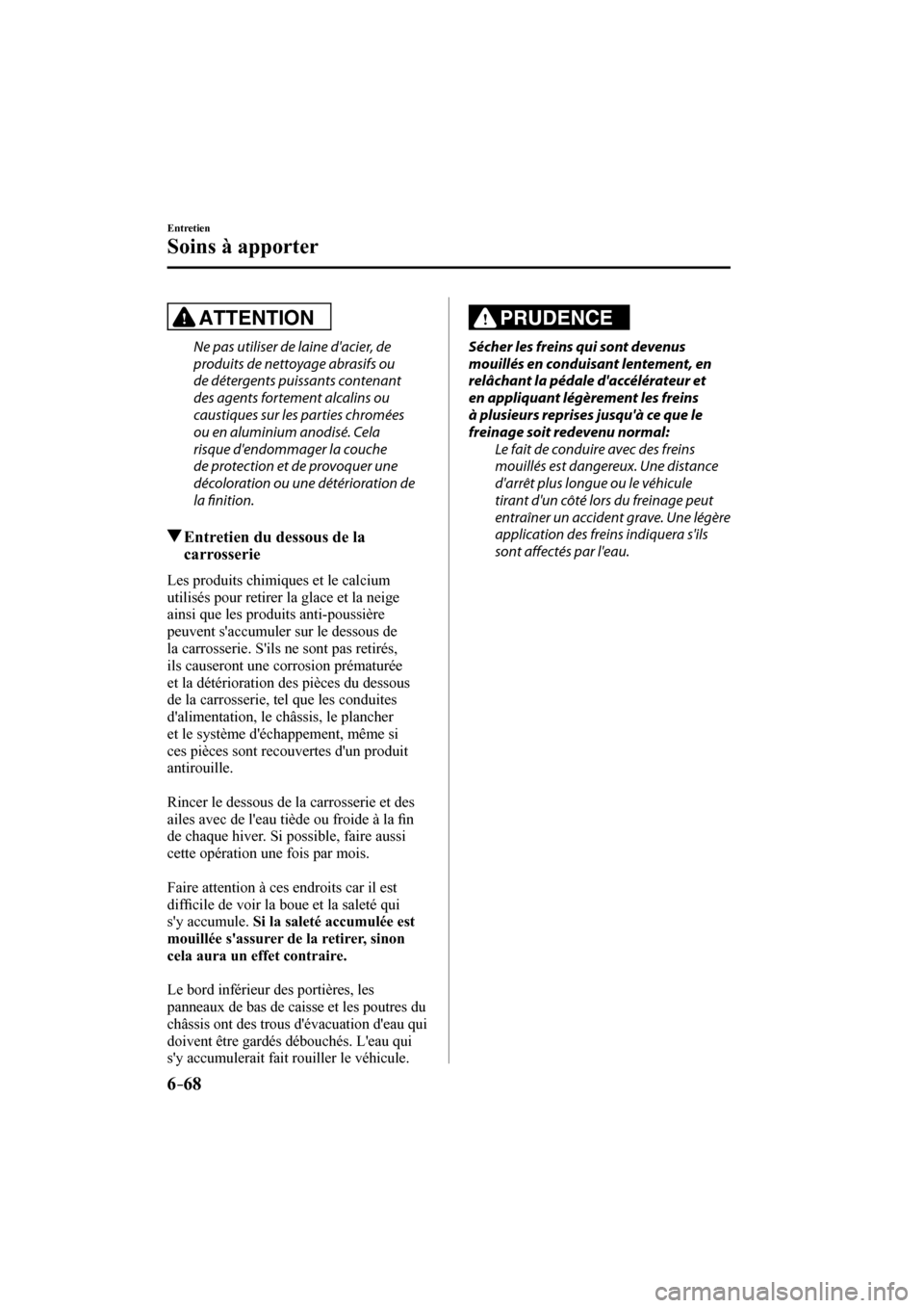 MAZDA MODEL CX-3 2017  Manuel du propriétaire (in French) 6–68
Entretien
Soins à apporter
  ATTENTION 
  Ne pas utiliser de laine dacier, de 
produits de nettoyage abrasifs ou 
de détergents puissants contenant 
des agents fortement alcalins ou 
caustiq