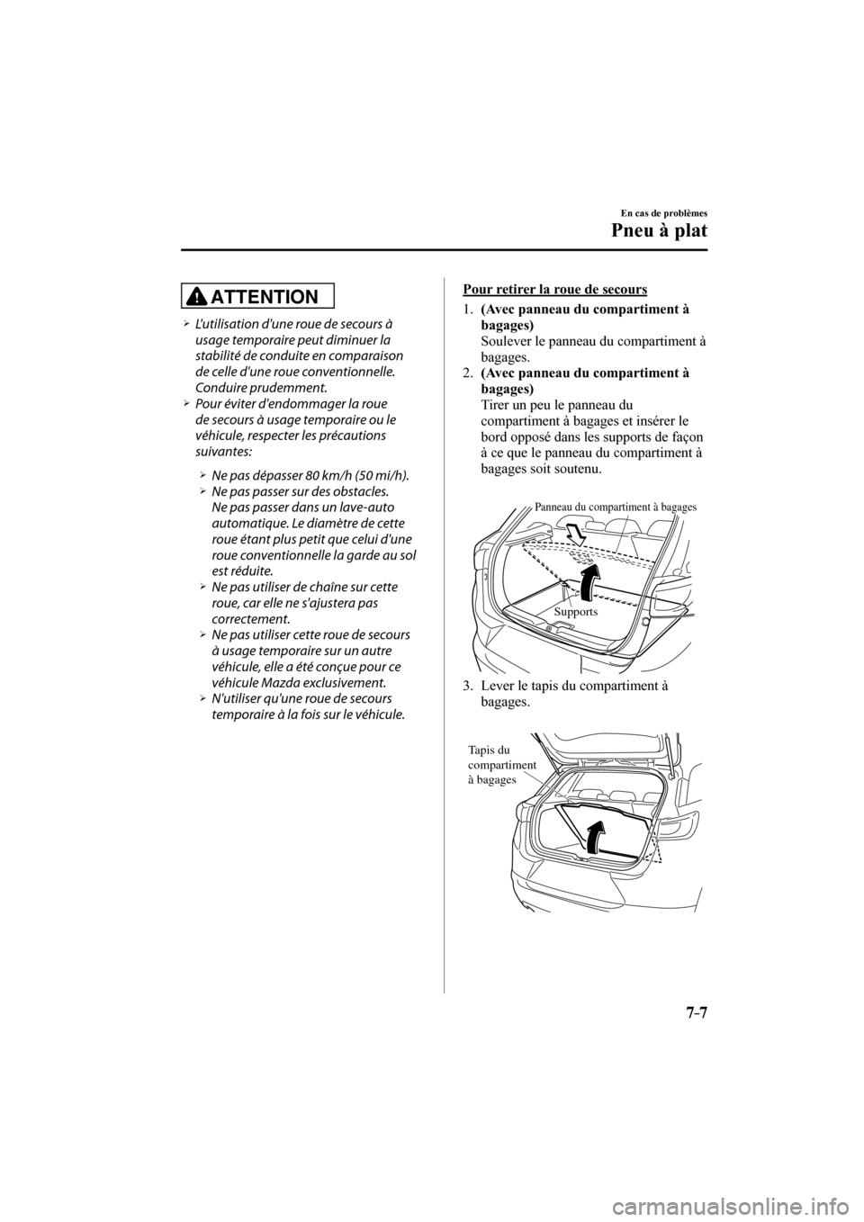 MAZDA MODEL CX-3 2017  Manuel du propriétaire (in French) 7–7
En cas de problèmes
Pneu à plat
  ATTENTION 
� �
�
�
�¾��  Lutilisation dune roue de secours à 
usage temporaire peut diminuer la 
stabilité de conduite en comparaison 
de celle du