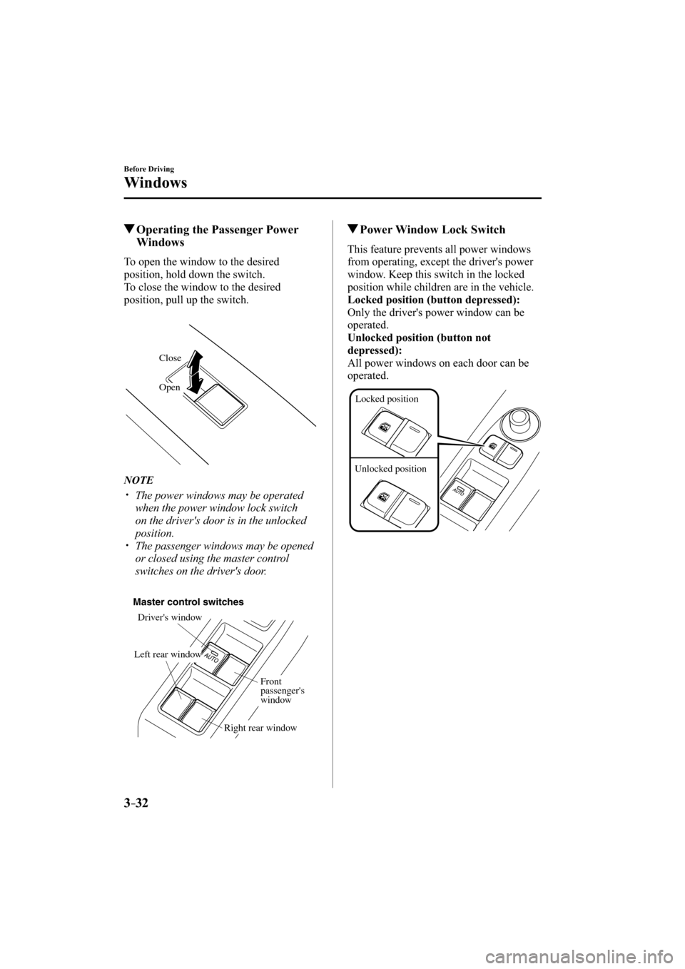 MAZDA MODEL CX-3 2016  Owners Manual (in English) 3–32
Before Driving
Windows
 Operating the Passenger Power 
Windows
    To open the window to the desired 
position, hold down the switch.
  To close the window to the desired 
position, pull up the
