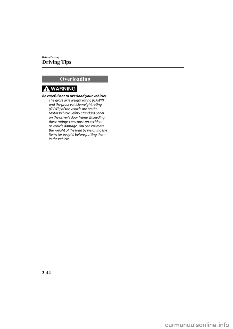 MAZDA MODEL CX-3 2016  Owners Manual (in English) 3–44
Before Driving
Driving Tips
 Overloading
WARNING
  Be careful not to overload your vehicle:
  The gross axle weight rating (GAWR) 
and the gross vehicle weight rating 
(GVWR) of the vehicle are