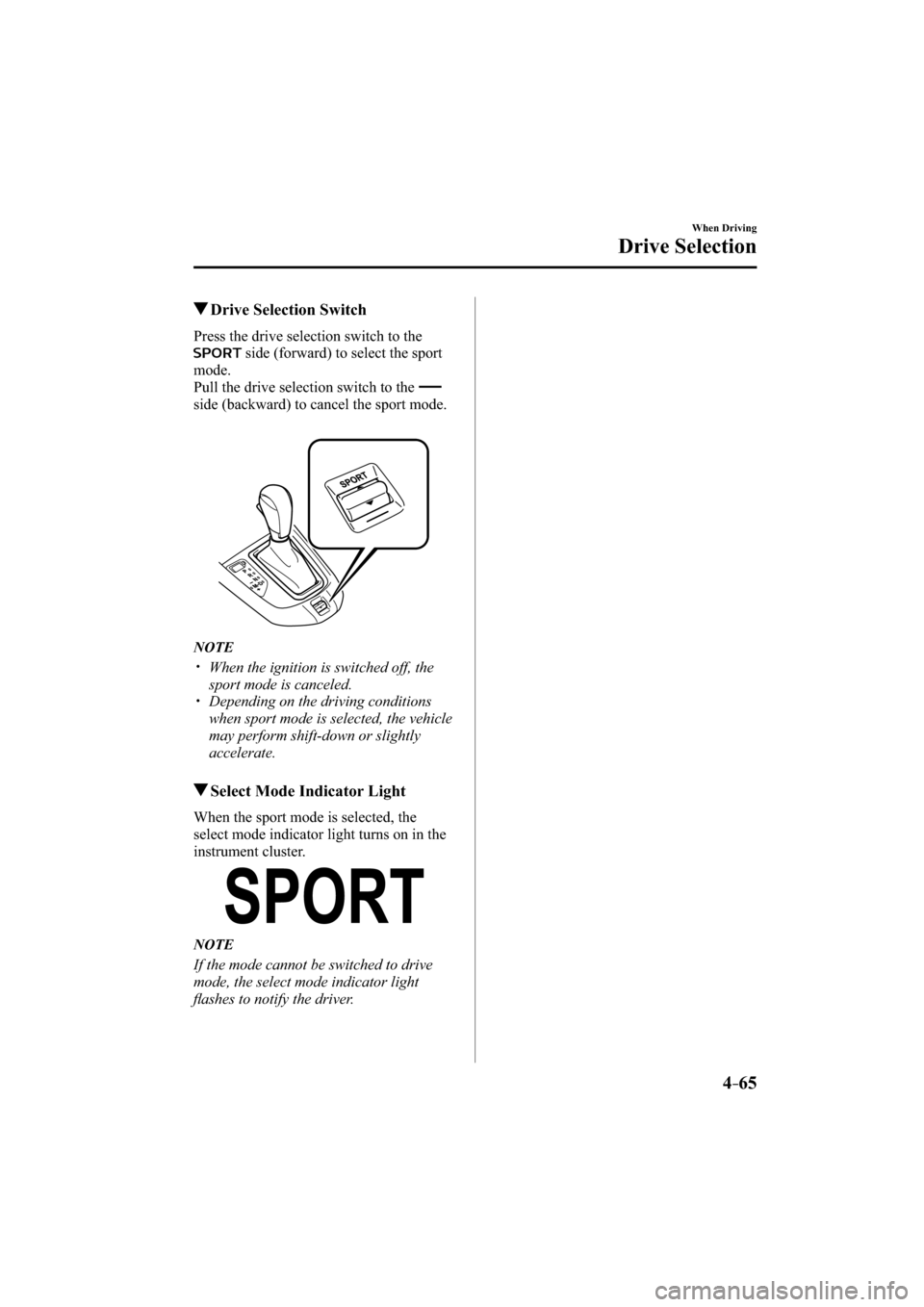 MAZDA MODEL CX-3 2016  Owners Manual (in English) 4–65
When Driving
Drive Selection
 Drive Selection Switch
    Press the drive selection switch to the 
 side (forward) to select the sport 
mode.
  Pull the drive selection switch to the 
side (back