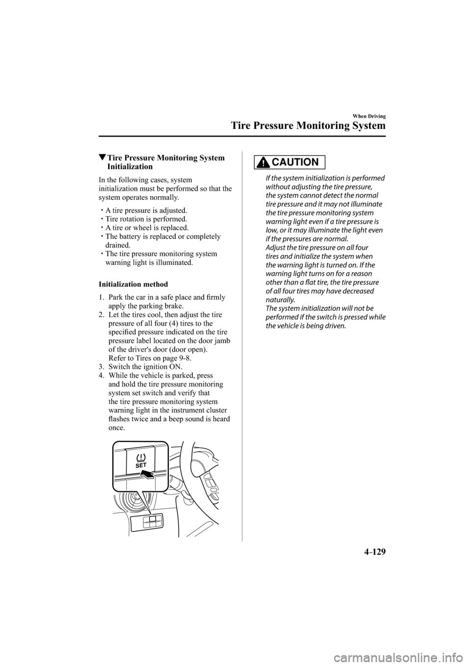 MAZDA MODEL CX-3 2016  Owners Manual (in English) 4–129
When Driving
Tire Pressure Monitoring System
 Tire Pressure Monitoring System 
Initialization
    In  the  following  cases,  system 
initialization must be performed so that the 
system opera