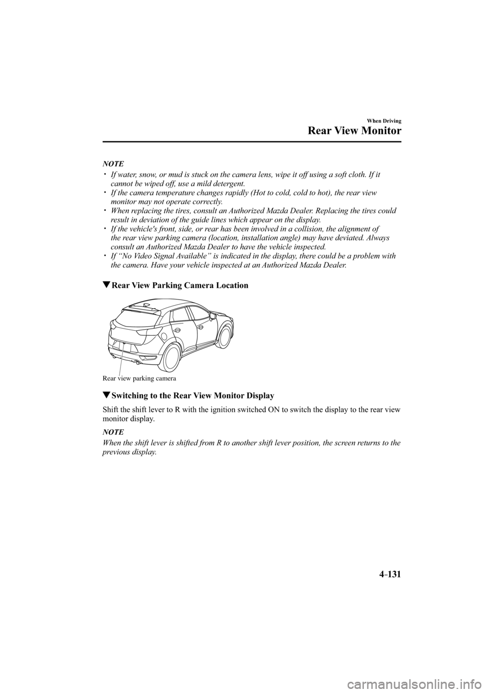 MAZDA MODEL CX-3 2016  Owners Manual (in English) 4–131
When Driving
Rear View Monitor
   NOTE
� �
�
�
�y��  If water, snow, or mud is stuck on the camera lens, wipe it off using a soft cloth. If it 
cannot be wiped off, use a mild detergent.