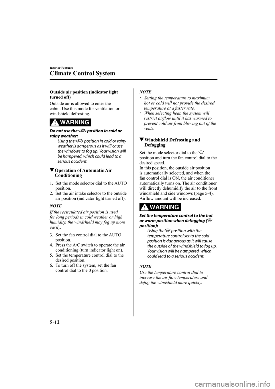 MAZDA MODEL CX-3 2016   (in English) Service Manual 5–12
Interior Features
Climate Control System
  Outside air position (indicator light 
turned off)
    Outside air is allowed to enter the 
cabin. Use this mode for ventilation or 
windshield defros