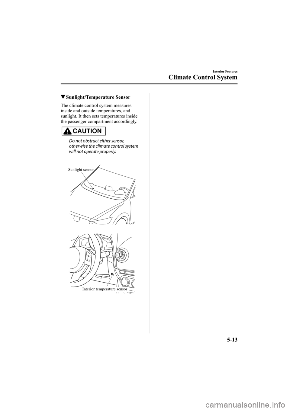 MAZDA MODEL CX-3 2016   (in English) Service Manual 5–13
Interior Features
Climate Control System
 Sunlight/Temperature  Sensor
    The  climate  control  system  measures 
inside and outside temperatures, and 
sunlight. It then sets temperatures ins