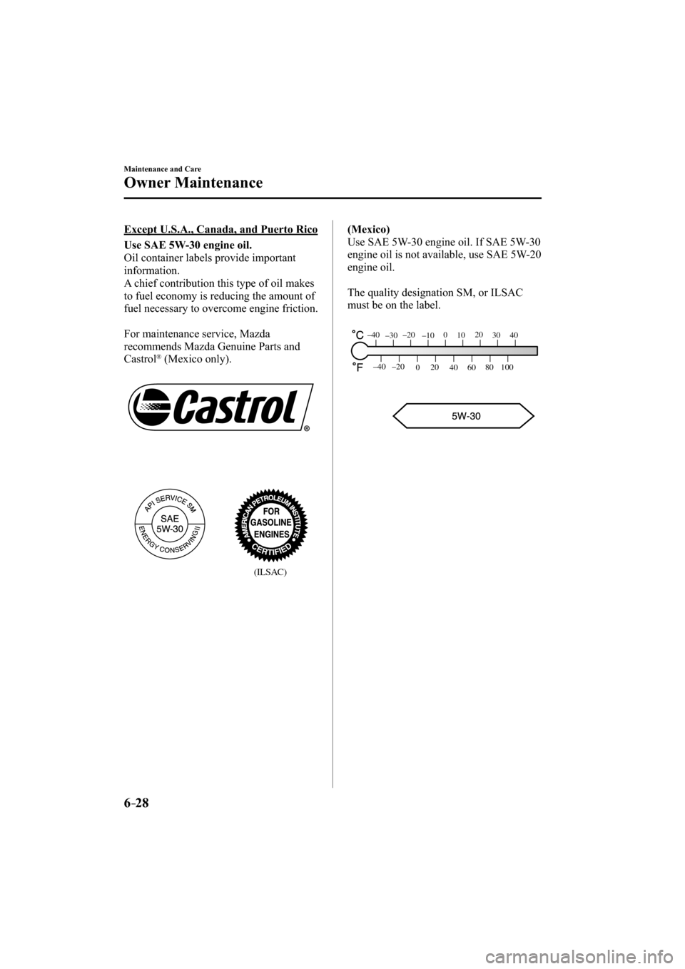 MAZDA MODEL CX-3 2016   (in English) Owners Manual 6–28
Maintenance and Care
Owner Maintenance
  Except U.S.A., Canada, and Puerto Rico
Use SAE 5W-30 engine oil.
  Oil container labels provide important 
information.
  A chief contribution this type
