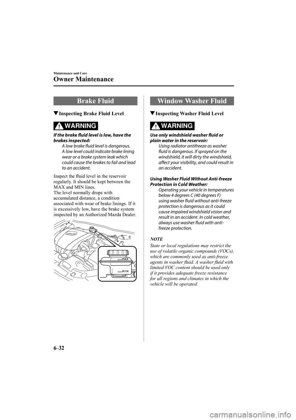 MAZDA MODEL CX-3 2016   (in English) Service Manual 6–32
Maintenance and Care
Owner Maintenance
 Brake  Fluid
 Inspecting Brake Fluid Level
WARNING
  If the brake fl  uid level is low, have the 
brakes inspected:
  A low brake fl  uid level is danger