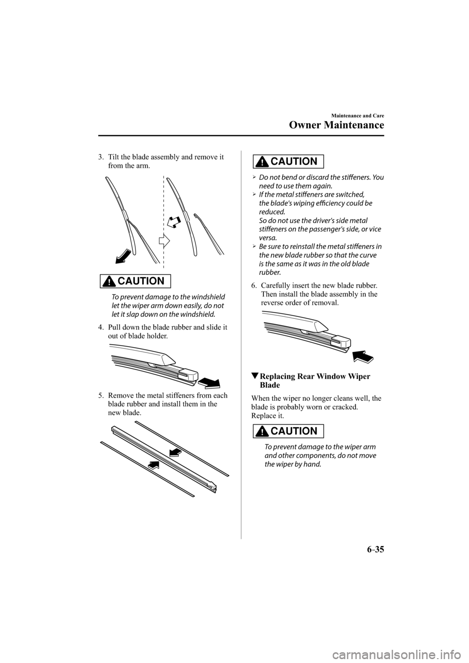 MAZDA MODEL CX-3 2016   (in English) Service Manual 6–35
Maintenance and Care
Owner Maintenance
   3.   Tilt the blade assembly and remove it 
from the arm.
CAUTION
  To prevent damage to the windshield 
let the wiper arm down easily, do not 
let it 