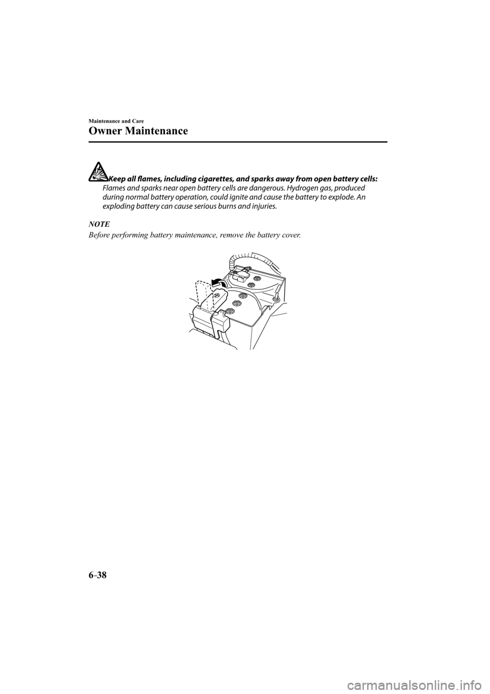 MAZDA MODEL CX-3 2016  Owners Manual (in English) 6–38
Maintenance and Care
Owner Maintenance
  Keep all fl  ames, including cigarettes, and sparks away from open battery cells:
  Flames and sparks near open battery cells are dangerous. Hydrogen ga