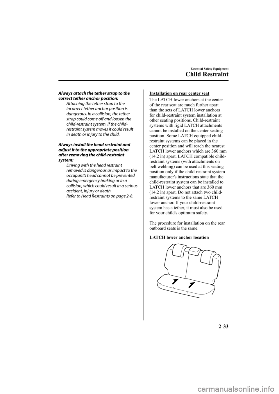 MAZDA MODEL CX-3 2016   (in English) Service Manual 2–33
Essential Safety Equipment
Child Restraint
  Always attach the tether strap to the 
correct tether anchor position:
  Attaching the tether strap to the 
incorrect tether anchor position is 
dan