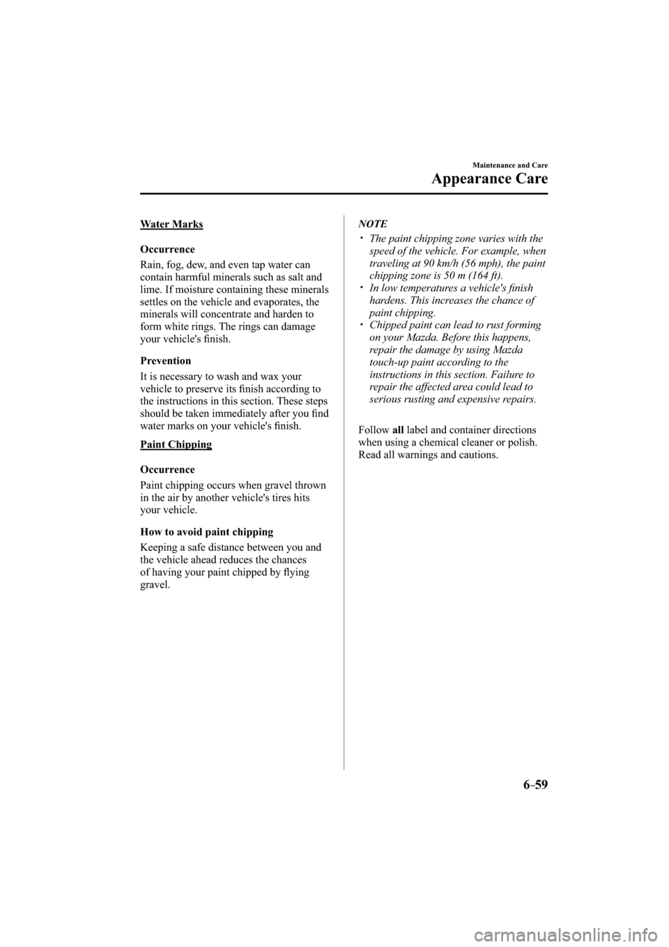 MAZDA MODEL CX-3 2016  Owners Manual (in English) 6–59
Maintenance and Care
Appearance Care
  Water  Marks
    Occurrence
    Rain, fog, dew, and even tap water can 
contain harmful minerals such as salt and 
lime. If moisture containing these mine