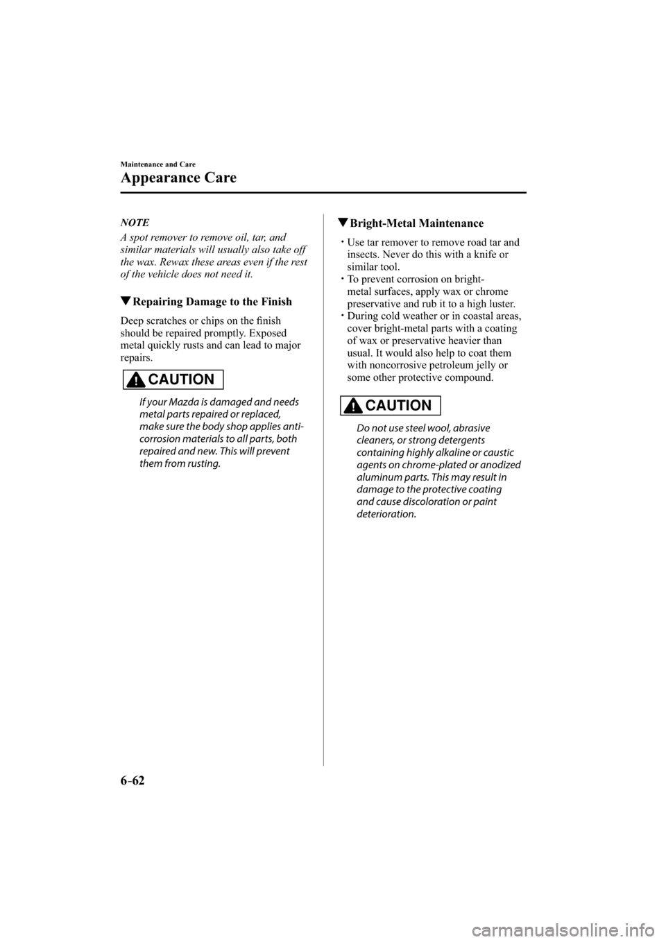 MAZDA MODEL CX-3 2016  Owners Manual (in English) 6–62
Maintenance and Care
Appearance Care
   NOTE
  A spot remover to remove oil, tar, and 
similar materials will usually also take off 
the wax. Rewax these areas even if the rest 
of the vehicle 
