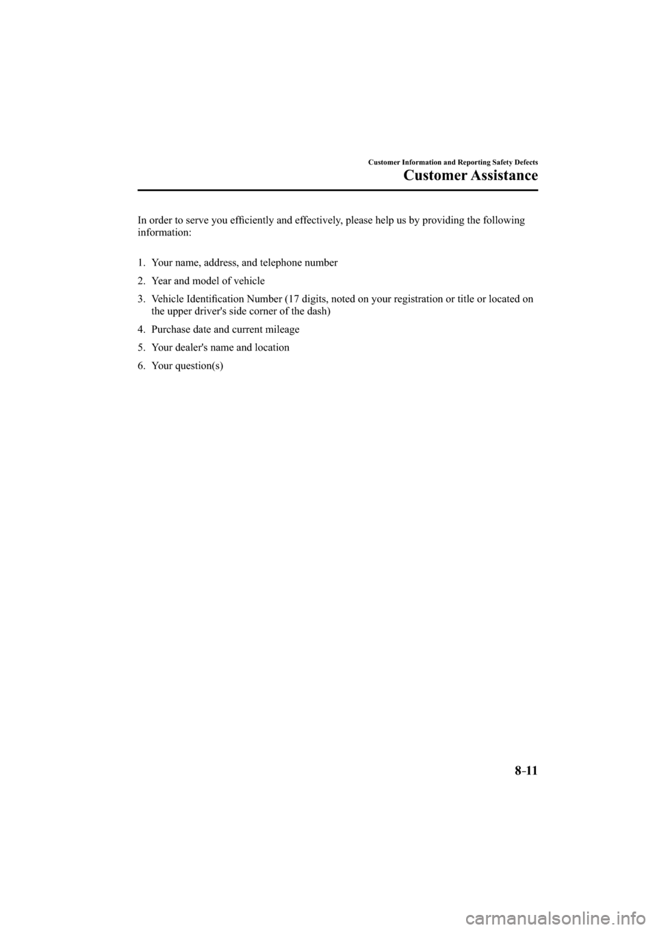MAZDA MODEL CX-3 2016  Owners Manual (in English) 8–11
Customer Information and Reporting Safety Defects
Customer Assistance
  In order to serve you efﬁ ciently and effectively, please help us by providing the following 
information:
   1.   Your