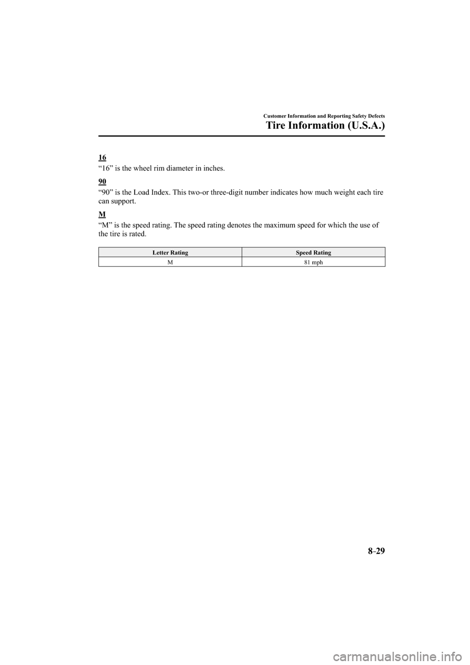 MAZDA MODEL CX-3 2016  Owners Manual (in English) 8–29
Customer Information and Reporting Safety Defects
Tire Information (U.S.A.)
  1 6
    “16” is the wheel rim diameter in inches.
  9 0
    “90” is the Load Index. This two-or three-digit