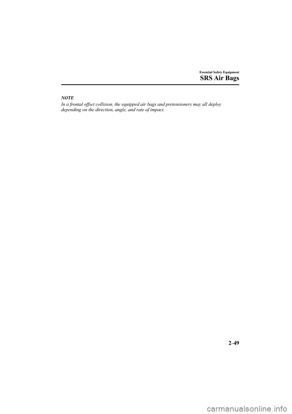 MAZDA MODEL CX-3 2016   (in English) Repair Manual 2–49
Essential Safety Equipment
SRS Air  Bags
   NOTE
  In a frontal offset collision, the equipped air bags and pretensioners may all deploy 
depending on the direction, angle, and rate of impact.
