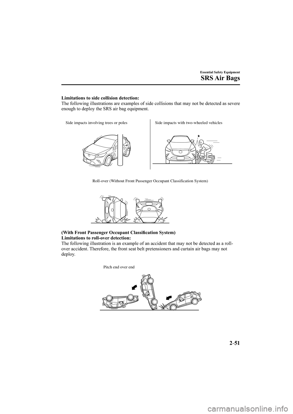MAZDA MODEL CX-3 2016   (in English) Repair Manual 2–51
Essential Safety Equipment
SRS Air  Bags
Limitations to side collision detection:
  The following illustrations are examples of side collisions that may not be detected as severe 
enough to dep