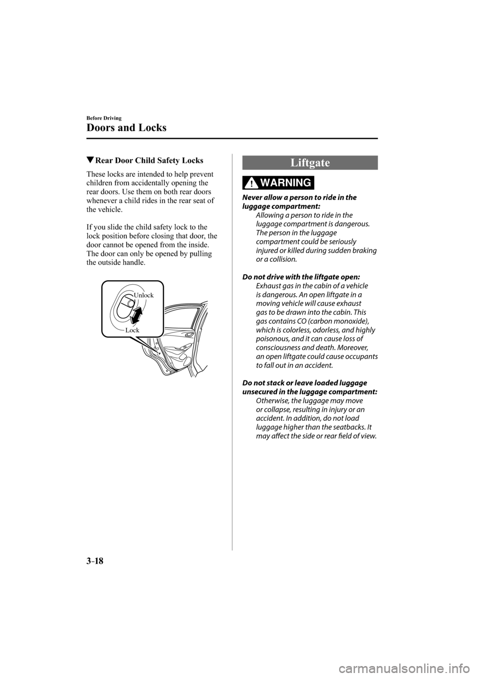MAZDA MODEL CX-3 2016   (in English) Owners Guide 3–18
Before Driving
Doors and Locks
 Rear Door Child Safety Locks
              These  locks  are  intended  to  help  prevent 
children from accidentally opening the 
rear doors. Use them on both r