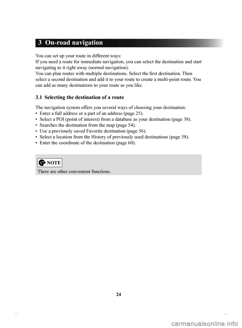 MAZDA MODEL CX-3 2016 Navigation Manual (in English) 24
3 On-road navigation
You can set up your route in different ways:
If you need a route for immediate navigation, you can select the destination and start
navigating to it right away (normal navi MAZDA MODEL CX-3 2016 Navigation Manual (in English) 24
3 On-road navigation
You can set up your route in different ways:
If you need a route for immediate navigation, you can select the destination and start
navigating to it right away (normal navi