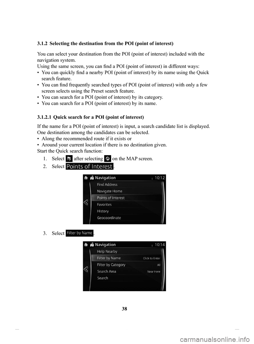MAZDA MODEL CX-3 2016 Navigation Manual (in English) 38
3.1.2 Selecting
the destination from the POI (point of interest)
Y
ou can select your destination from the POI (point of interest) included with the
navigation system.
Using the same screen, yo MAZDA MODEL CX-3 2016 Navigation Manual (in English) 38
3.1.2 Selecting
the destination from the POI (point of interest)
Y
ou can select your destination from the POI (point of interest) included with the
navigation system.
Using the same screen, yo