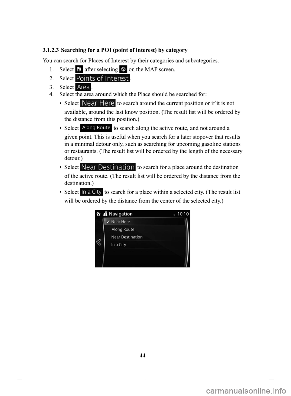 MAZDA MODEL CX-3 2016 Navigation Manual (in English) 44
3.1.2.3 Searching
for a POI (point of interest) by category
You can search for Places of Interest by their categories and subcategories. 1.
Select after selecting on the MAP screen.
2.
Selec MAZDA MODEL CX-3 2016 Navigation Manual (in English) 44
3.1.2.3 Searching
for a POI (point of interest) by category
You can search for Places of Interest by their categories and subcategories. 1.
Select after selecting on the MAP screen.
2.
Selec