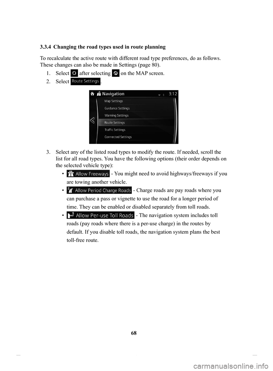 MAZDA MODEL CX-3 2016 Navigation Manual (in English) 68
3.3.4 Changing
the road types used in route planning
To recalculate the active route with different road type preferences, do as follows.
These changes can also be made in Settings (page 80).
MAZDA MODEL CX-3 2016 Navigation Manual (in English) 68
3.3.4 Changing
the road types used in route planning
To recalculate the active route with different road type preferences, do as follows.
These changes can also be made in Settings (page 80).