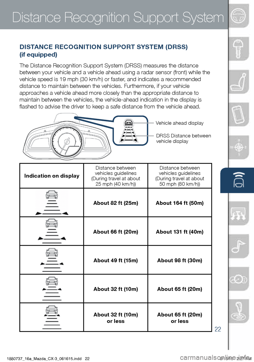 MAZDA MODEL CX-3 2016 Smart Start Guide (in English) 22
Distance Recognition Support System
DISTANCE RECOGNITION SUPPORT SYSTEM (DRSS)
(if equipped)
The Distance Recognition Support System (DRSS) measures the distance
between your vehicle and a vehic MAZDA MODEL CX-3 2016 Smart Start Guide (in English) 22
Distance Recognition Support System
DISTANCE RECOGNITION SUPPORT SYSTEM (DRSS)
(if equipped)
The Distance Recognition Support System (DRSS) measures the distance
between your vehicle and a vehic