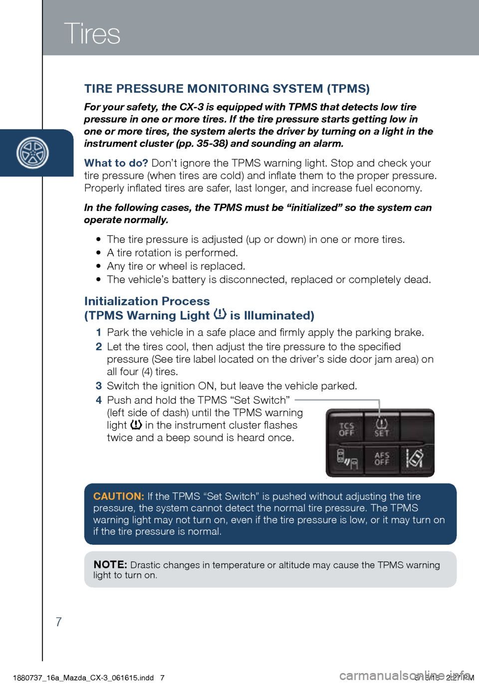 MAZDA MODEL CX-3 2016  Smart Start Guide (in English) 7
Tires
TIRE PRESSURE MONITORING SYSTEM (TPMS)
For your safety, the CX-3 is equipped with TPMS that detects low tire 
pressure in one or more tires. If the tire pressure starts getting low in 
one or 