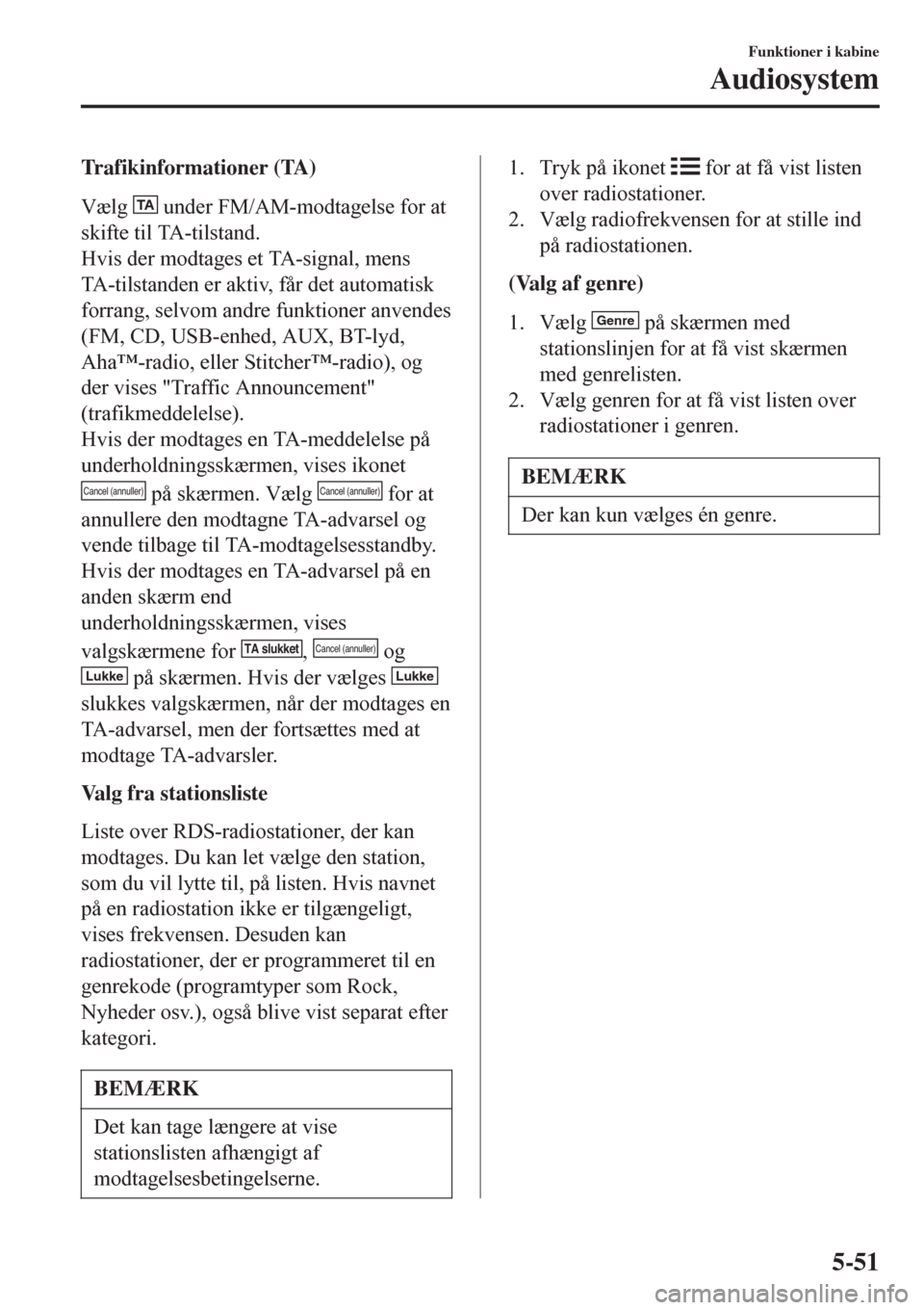 MAZDA MODEL CX-3 2016   Instruktionsbog (in Danish)  Trafikinformationer (TA)
Vælg 
TA under FM/AM-modtagelse for at
skifte til TA-tilstand.
Hvis der modtages et TA-signal, mens
TA-tilstanden er aktiv, får det automatisk
forrang, selvom andre funktion
