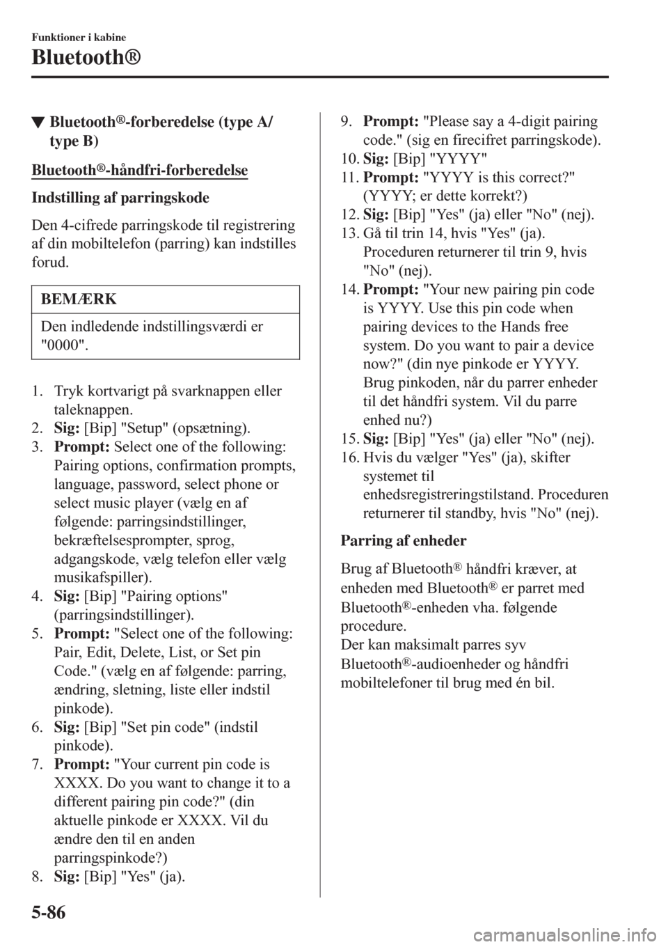 MAZDA MODEL CX-3 2016   Instruktionsbog (in Danish)  tBluetooth®-forberedelse (type A/
type B)
Bluetooth®-håndfri-forberedelse
Indstilling af parringskode
Den 4-cifrede parringskode til registrering
af din mobiltelefon (parring) kan indstilles
forud.