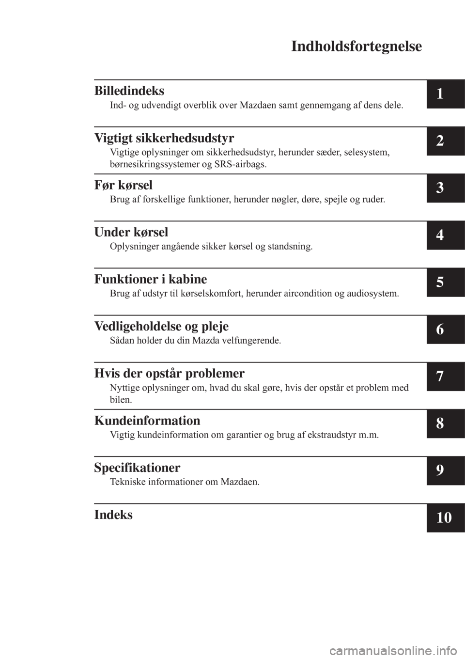 MAZDA MODEL CX-3 2016   Instruktionsbog (in Danish)  Indholdsfortegnelse
Billedindeks
Ind- og udvendigt overblik over Mazdaen samt gennemgang af dens dele.1
Vigtigt sikkerhedsudstyr
Vigtige oplysninger om sikkerhedsudstyr, herunder sæder, selesystem,
b