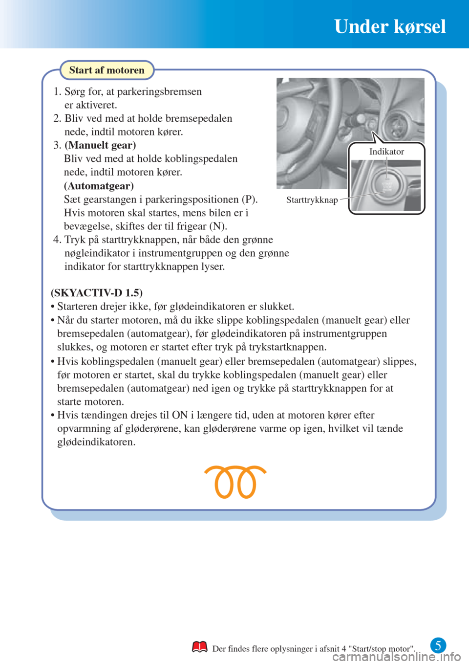 MAZDA MODEL CX-3 2016  Hurtigvejledning (in Danish) Under kørsel
5
Start af motoren
Der findes flere oplysninger i afsnit 4 "Start/stop motor".
1. Sørg for, at parkeringsbremsen 
er aktiveret.
2. Bliv ved med at holde bremsepedalen 
nede, indtil moto