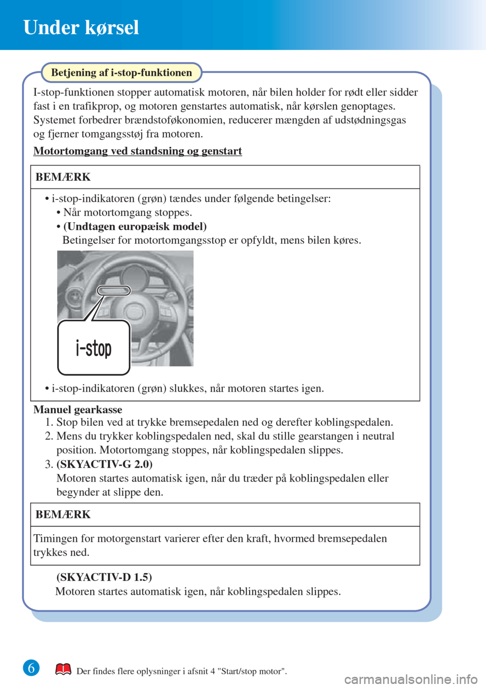 MAZDA MODEL CX-3 2016  Hurtigvejledning (in Danish) 6
Under kørsel
Der findes flere oplysninger i afsnit 4 "Start/stop motor".
I-stop-funktionen stopper automatisk motoren, når bilen holder for rødt eller sidder 
fast i en trafikprop, og motoren gen
