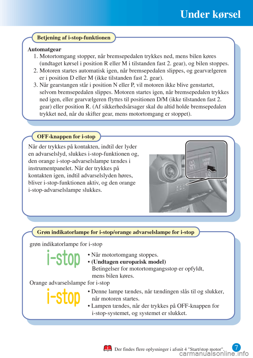 MAZDA MODEL CX-3 2016  Hurtigvejledning (in Danish) 7
Under kørsel
Der findes flere oplysninger i afsnit 4 "Start/stop motor".
OFF-knappen for i-stop
Når der trykkes på kontakten, indtil der lyder 
en advarselslyd, slukkes i-stop-funktionen og, 
den