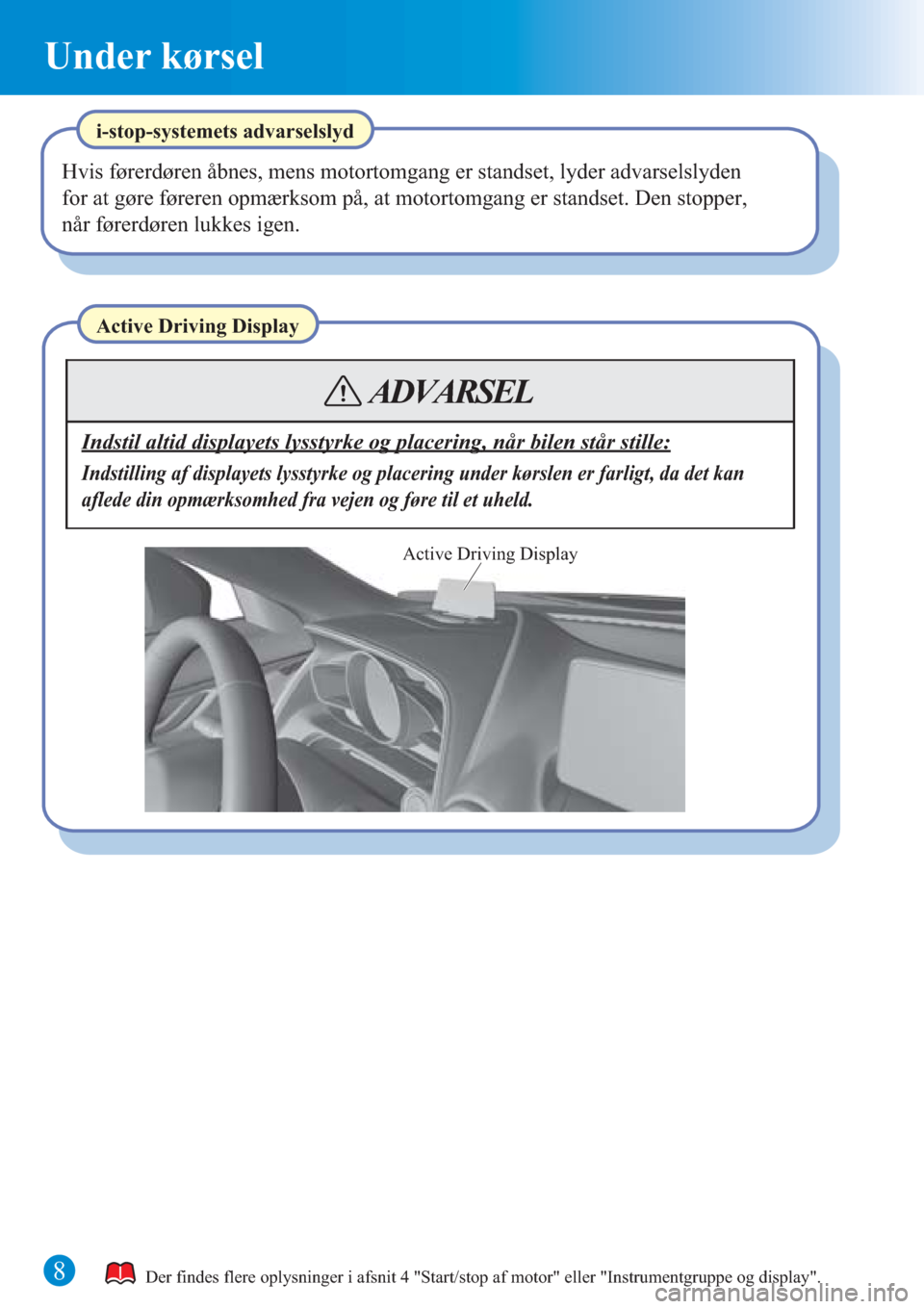MAZDA MODEL CX-3 2016  Hurtigvejledning (in Danish) Under kørsel
8
Active Driving Display
Indstil altid displayets lysstyrke og placering, når bilen står stille:
Indstilling af displayets lysstyrke og placering under kørslen er farligt, da det kan 