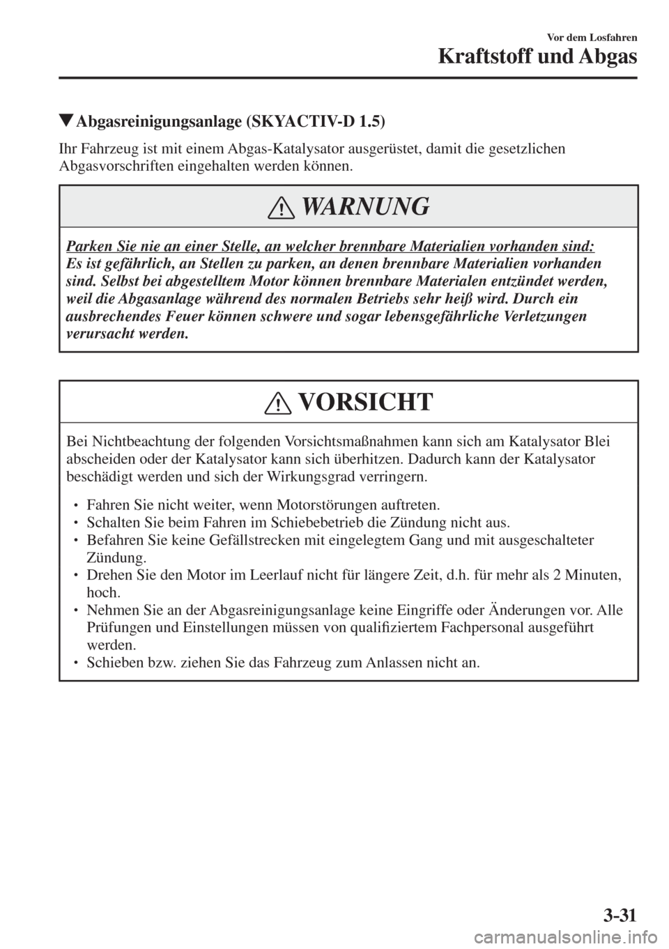 MAZDA MODEL CX-3 2016  Betriebsanleitung (in German) 3–31
Vor dem Losfahren
Kraftstoff und Abgas
          Abgasreinigungsanlage (SKYACTIV-D 1.5)
            Ihr  Fahrzeug  ist  mit  einem  Abgas-Katalysator  ausgerüstet,  damit  die  gesetzlichen 
A