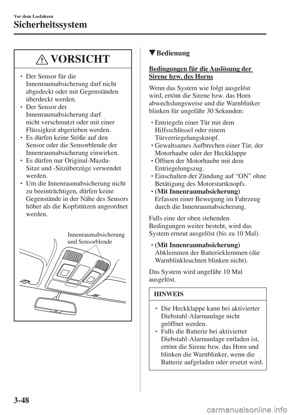 MAZDA MODEL CX-3 2016  Betriebsanleitung (in German) 3–48
Vor dem Losfahren
Sicherheitssystem
 VORSICHT
� � ��  Der Sensor für die 
Innenraumabsicherung darf nicht 
abgedeckt oder mit Gegenständen 
überdeckt werden. 
� � ��  Der Sensor der 
I